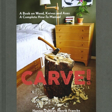 Carve!: A Book on Wood, Knives and Axes