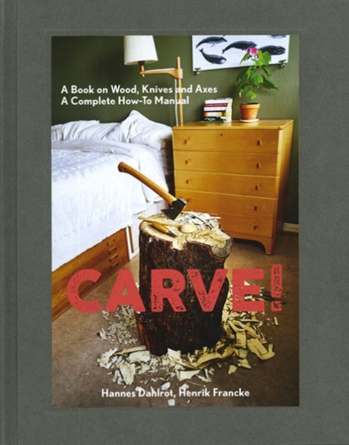 Carve!: A Book on Wood, Knives and Axes