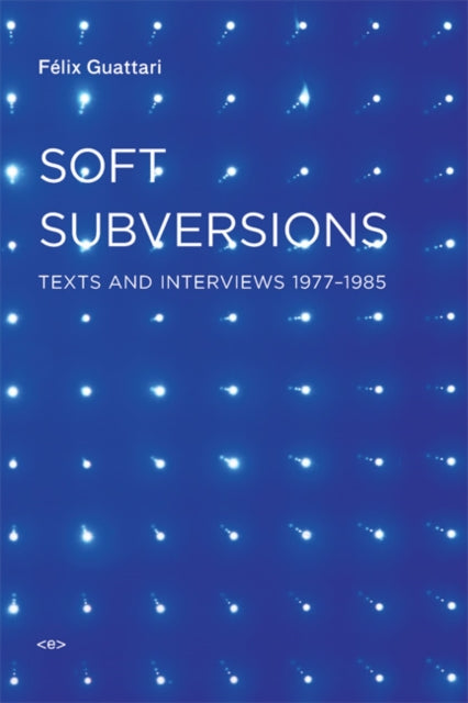 Soft Subversions: Texts and Interviews 1977–1985