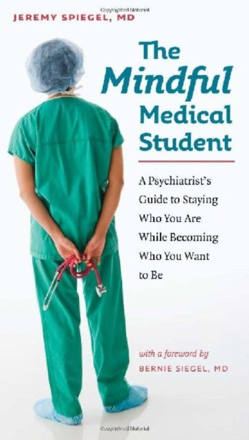 The Mindful Medical Student  A Psychiatrists Guide to Staying Who You Are While Becoming Who You Want to Be