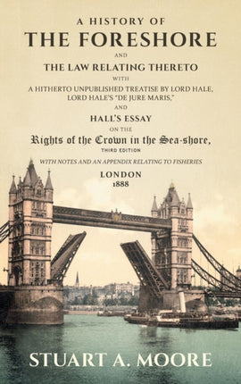 A History of the Foreshore and The Law Relating Thereto: With a Hitherto Unpublished Treatise by Lord Hale, Lord Hale's  De Jure Maris,  and Hall's Essay on the Rights of the Crown in the Sea-Shore. With Notes and an Appendix Relating to Fi