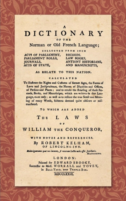 A Dictionary of the Norman or Old French Language (1779): ... Calculated To Illustrate the Rights and Customs of Former Ages, the Forms of Laws and Jurisprudence... As Well as Restore the True Sense and Meaning of Many Words, Hitherto Deeme