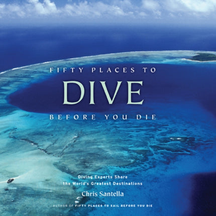 Fifty Places to Dive Before You Die: Diving Experts Share the World's Greatest Destinations