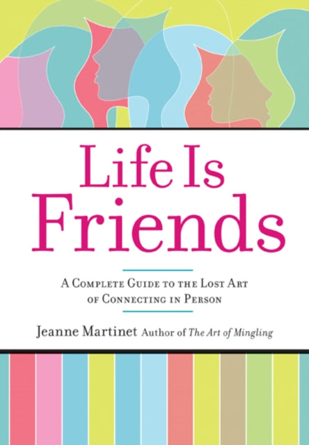 Life is Friends: A Complete Guide to the Lost Art of Connecting in Person