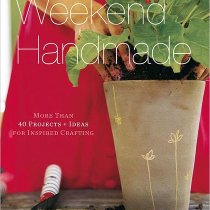 Weekend Handmade: More Than 40 Projects and Ideas for Inspired Crafting