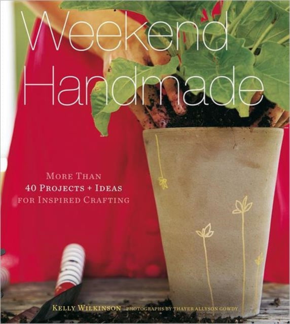 Weekend Handmade: More Than 40 Projects and Ideas for Inspired Crafting