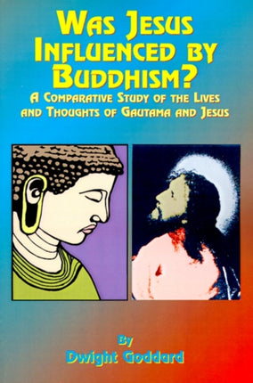 Was Jesus Influenced by Buddhism?: A Comparative Study of the Lives and Thoughts of Gutama and Jesus