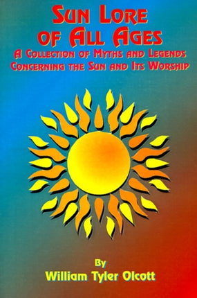 Sun Lore of All Ages: A Collection of Myths and Legends Concerning the Sun and Its Worship