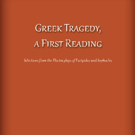 Greek Tragedy, a First Reading: Selections from the Electra plays of Euripides and Sophocles