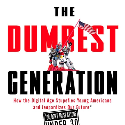 The Dumbest Generation: How the Digital Age Stupefies Young Americans and Jeopardizes Our Future(Or, Don 't Trust Anyone Under 30)