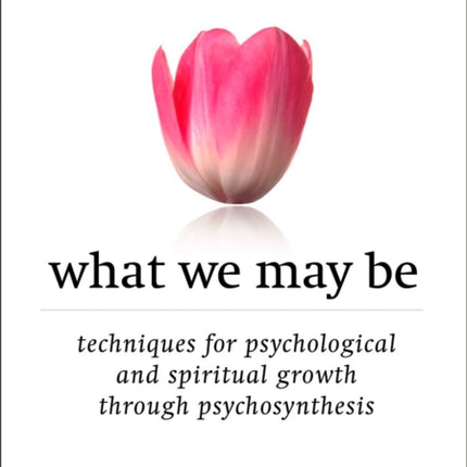 What We May be: Techniques for Psychological and Spiritual Growth Through Psychosynthesis