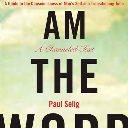 I Am the Word: A Guide to the Consciousness of Man's Self in a Transitioning Time