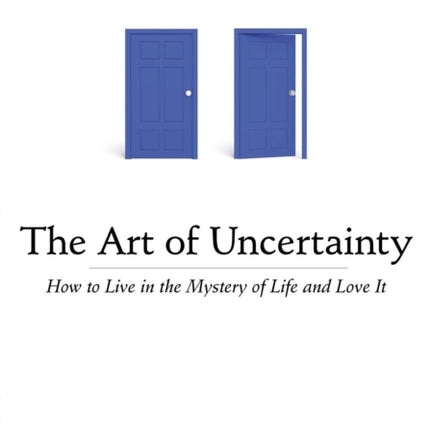 Art of Uncertainty: How to Live in the Mystery of