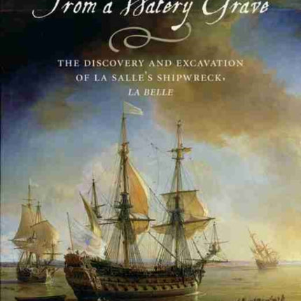 From a Watery Grave: The Discovery and Excavation of La Salle's Shipwreck, La Belle