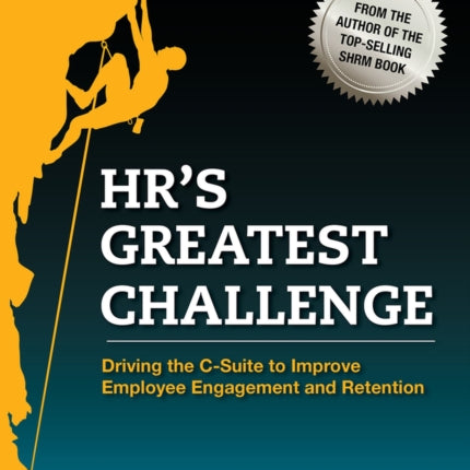 HR’s Greatest Challenge: Driving the C-Suite to Improve Employee Engagement and Retention