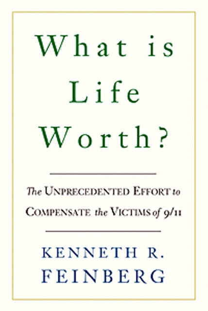 What Is Life Worth The Inside Story of the 911 Fund and Its Effort to Compensate the Victims of September 11th The Unprecedented Effort to Compensate the Victims of 911