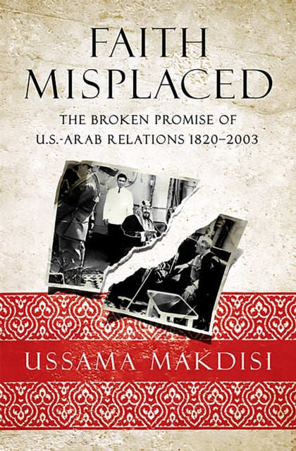 Faith Misplaced: The Broken Promise of U.S.- Arab Relations: 1820-2001