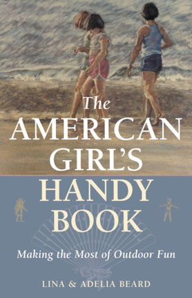 The American Girl's Handy Book: Making the Most