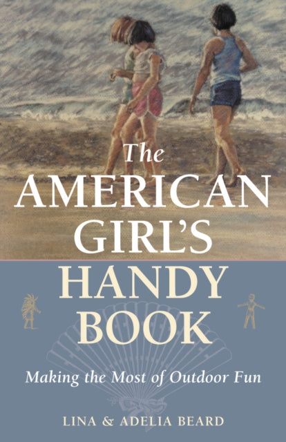The American Girl's Handy Book: Making the Most