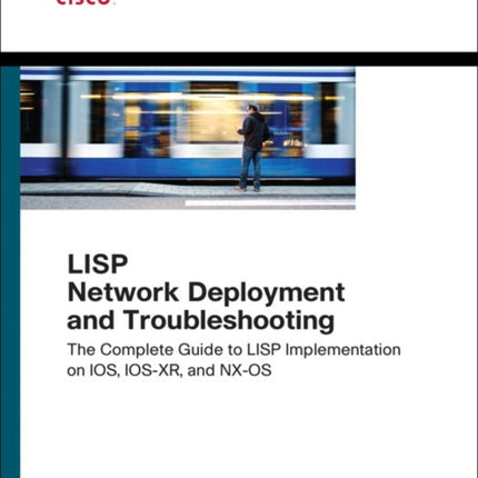 LISP Network Deployment and Troubleshooting: The Complete Guide to LISP Implementation on IOS-XE, IOS-XR, and NX-OS