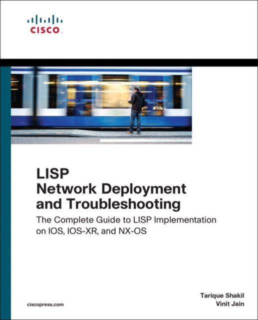 LISP Network Deployment and Troubleshooting: The Complete Guide to LISP Implementation on IOS-XE, IOS-XR, and NX-OS