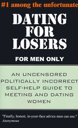 Dating for Losers, for Men Only: An Uncensored Politically Incorrect Self-help Guide to Meeting and Dating Women