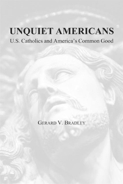 Unquiet Americans – U.S. Catholics, Moral Truth, and the Preservation of Civil Liberties