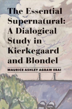 The Essential Supernatural – A Dialogical Study in Kierkegaard and Blondel