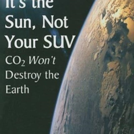 It's the Sun, Not Your SUV: Co2 Will Not Destroy The Earth