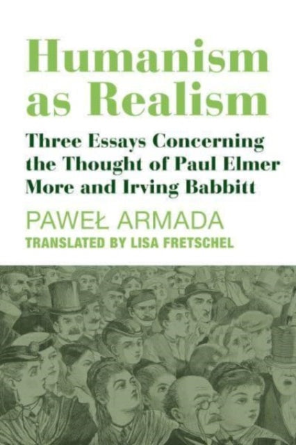 Humanism as Realism – Three Essays Concerning the Thought of Paul Elmer More and Irving Babbitt