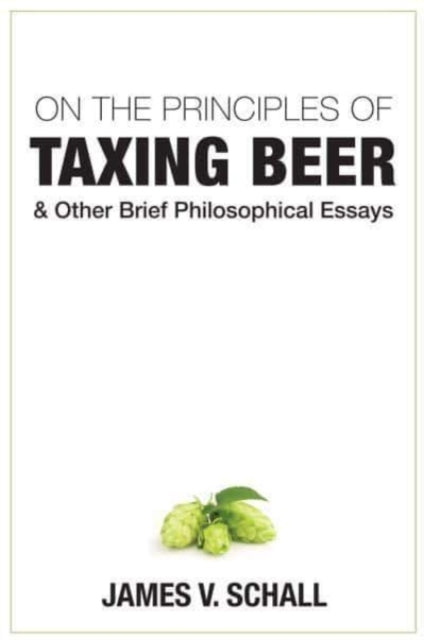 On the Principles of Taxing Beer – and Other Brief Philosophical Essays