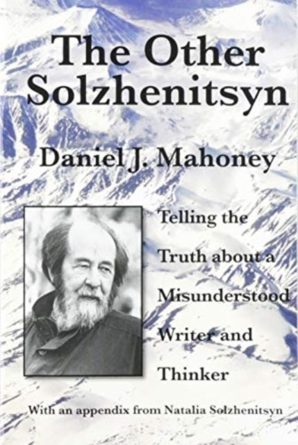 The Other Solzhenitsyn – Telling the Truth about a Misunderstood Writer and Thinker