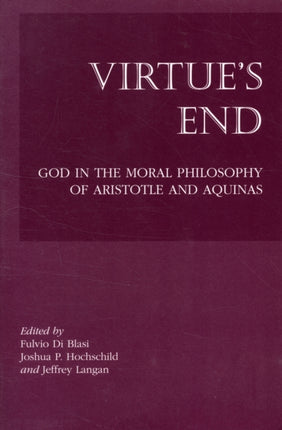 Virtue`s End – God in the Moral Philosophy of Aristotle and Aquinas