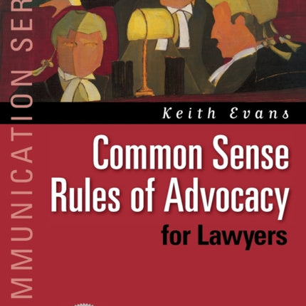 Common Sense Rules of Advocacy for Lawyers: A Practical Guide for Anyone Who Wants To Be a Better Advocate