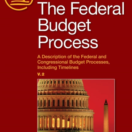 The Federal Budget Process 2e: A Description of the Federal and Congressional Budget Processes, including Timelines