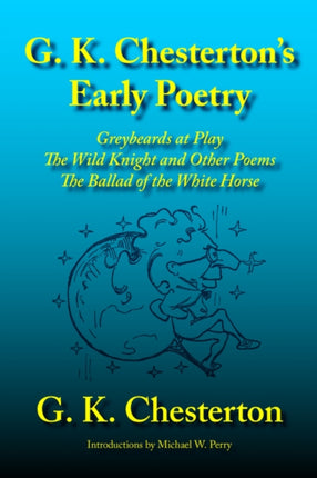 G. K. Chesterton's Early Poetry: Greybeards at Play, the Wild Knight and Other Poems, the Ballad of the White Horse