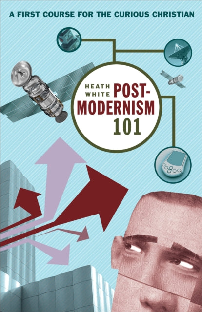 Postmodernism 101 – A First Course for the Curious Christian