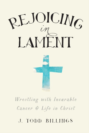 Rejoicing in Lament – Wrestling with Incurable Cancer and Life in Christ