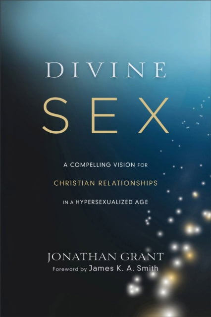 Divine Sex – A Compelling Vision for Christian Relationships in a Hypersexualized Age