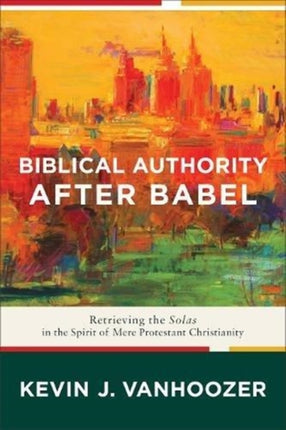 Biblical Authority after Babel – Retrieving the Solas in the Spirit of Mere Protestant Christianity