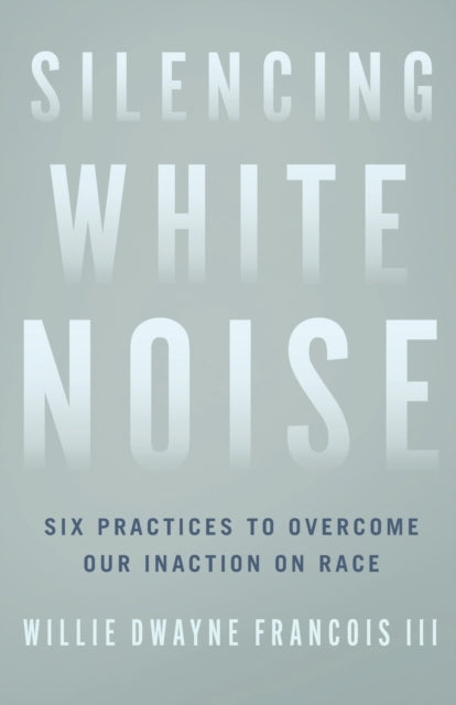 Silencing White Noise – Six Practices to Overcome Our Inaction on Race