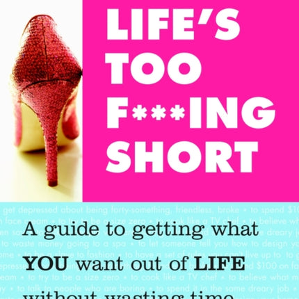 Life's Too F***ing Short: A Guide to Getting What You Want Out of Life Without Wasting Time, Effort, or Money