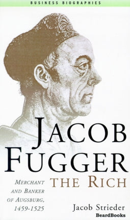 Jacob Fugger the Rich: Merchant and Banker of Augsburg, 1459-1525