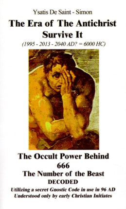 The Era of the Antichrist Survive it: 1995-2013-2040 AD? = 6000 H C the Occult Power Behind 666 the Number of the Beast Decoded