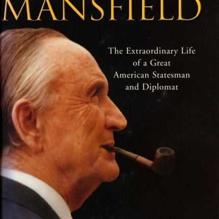 Senator Mansfield: The Extraordinary Life of a Great American Statesman and Diplomat