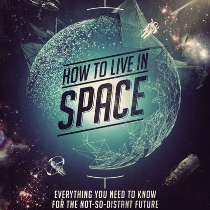 How to Live in Space: Everything You Need to Know for the Not-So-Distant Future