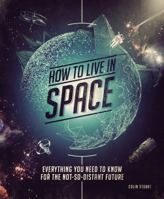 How to Live in Space: Everything You Need to Know for the Not-So-Distant Future