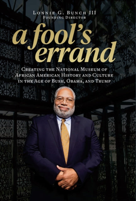 A Fool's Errand: Creating the National Museum of African American History and Culture During the Age of Bush, Obama, and Trump