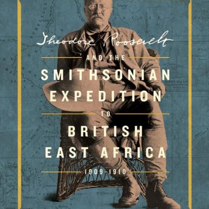 Theodore Roosevelt and the Smithsonian Expedition to British East Africa 190910