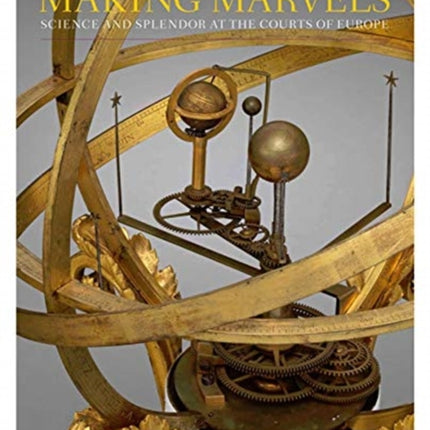 Making Marvels: Science and Splendor at the Courts of Europe